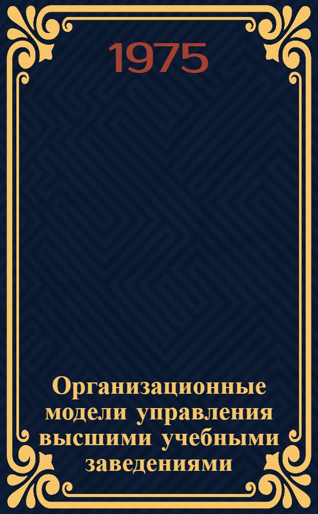 Организационные модели управления высшими учебными заведениями : Учеб. пособие : Ч. 1-