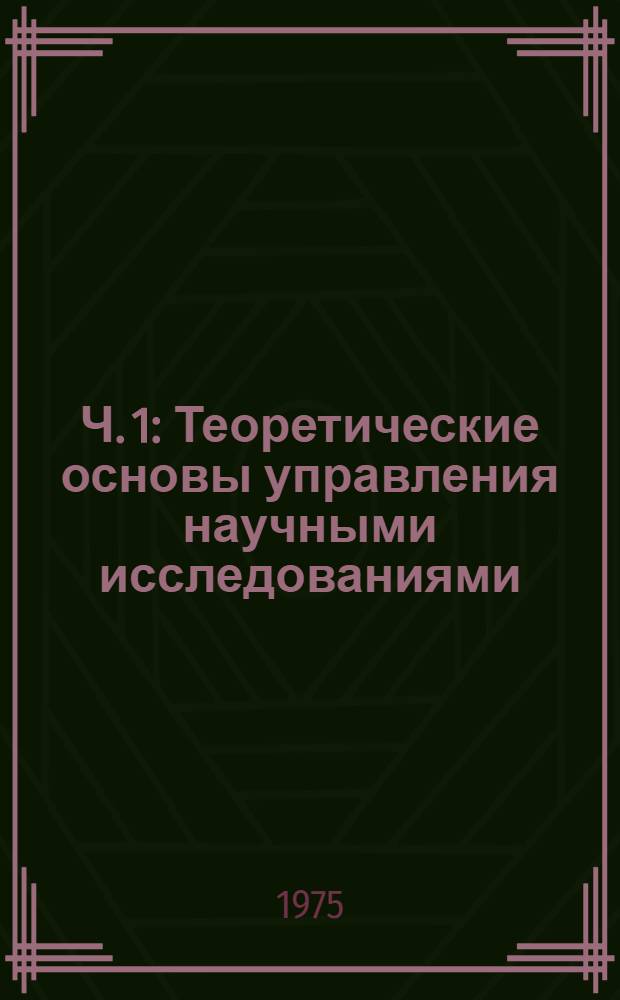 Ч. 1 : Теоретические основы управления научными исследованиями