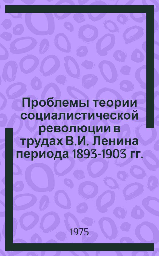 Проблемы теории социалистической революции в трудах В.И. Ленина периода 1893-1903 гг. : Автореф. дис. на соиск. учен. степени канд. филос. наук : (09.00.02)