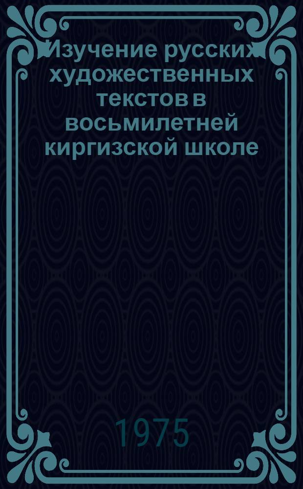 Изучение русских художественных текстов в восьмилетней киргизской школе : Автореф. дис. на соиск. учен. степени канд. пед. наук : (13.00.02)