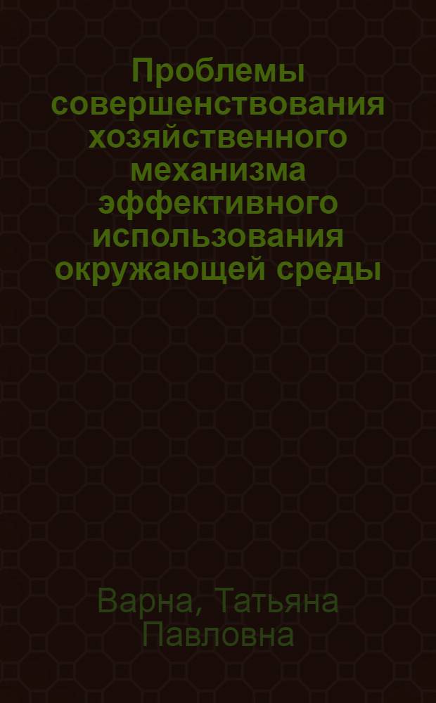 Проблемы совершенствования хозяйственного механизма эффективного использования окружающей среды : Автореф. дис. на соиск. учен. степени канд. экон. наук : (08.00.01)