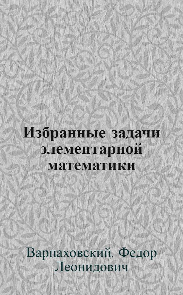 Избранные задачи элементарной математики : Учеб. пособие по школьному практикуму