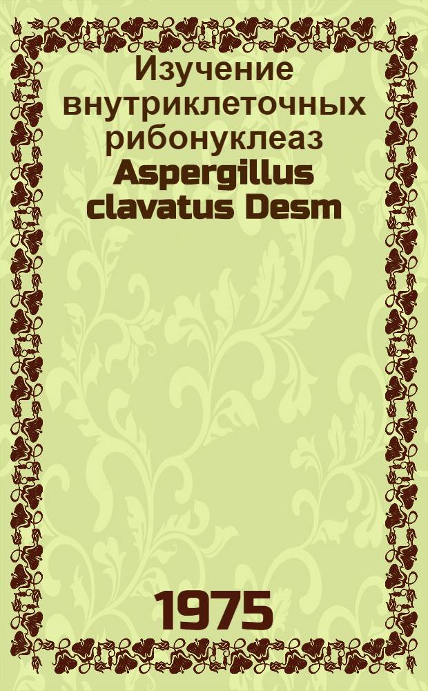 Изучение внутриклеточных рибонуклеаз Aspergillus clavatus Desm : Автореф. дис. на соиск. учен. степени канд. биол. наук : (03.00.04)