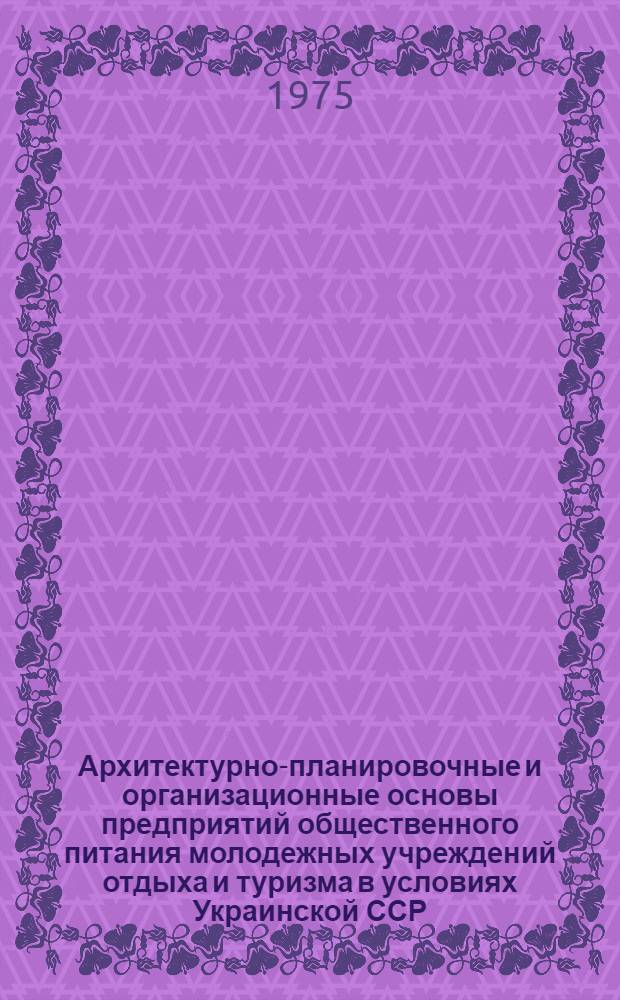 Архитектурно-планировочные и организационные основы предприятий общественного питания молодежных учреждений отдыха и туризма в условиях Украинской ССР : Автореф. дис. на соиск. учен. степени канд. архитектуры : (18.00.02)