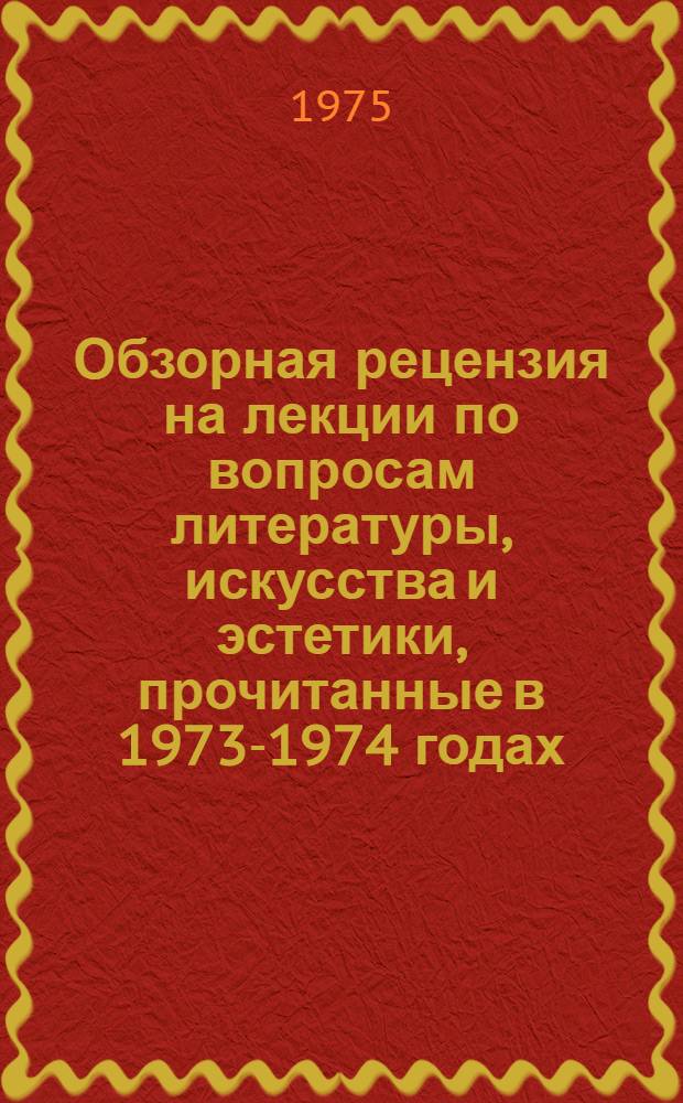 Обзорная рецензия на лекции по вопросам литературы, искусства и эстетики, прочитанные в 1973-1974 годах