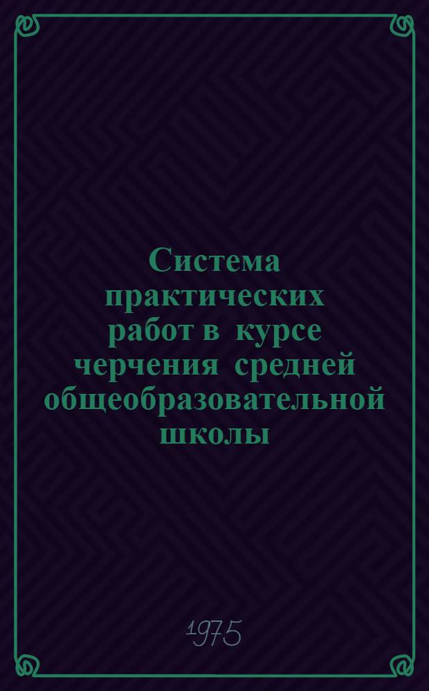 Система практических работ в курсе черчения средней общеобразовательной школы : Автореф. дис. на соиск. учен. степени канд. пед. наук : (13.00.02)