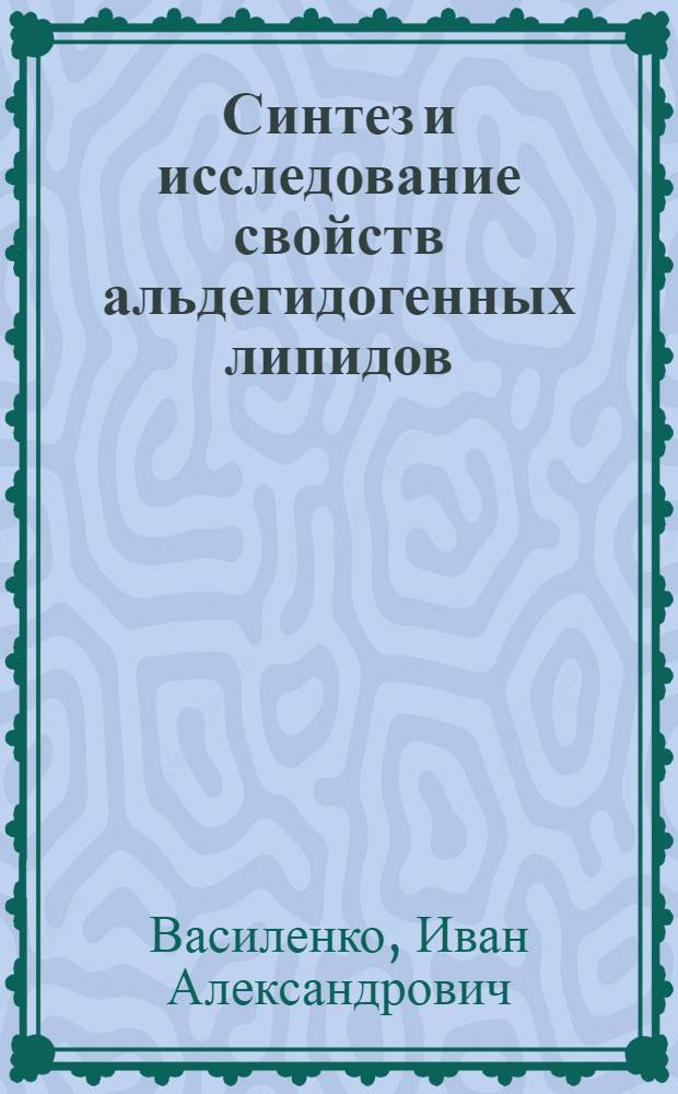 Синтез и исследование свойств альдегидогенных липидов : Автореф. дис. на соиск. учен. степени канд. хим. наук : (02.00.10)