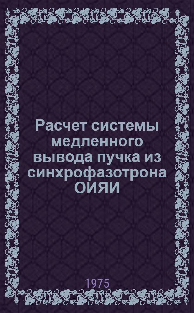 Расчет системы медленного вывода пучка из синхрофазотрона ОИЯИ : Автореф. дис. на соиск. учен. степени к. ф.-м. н