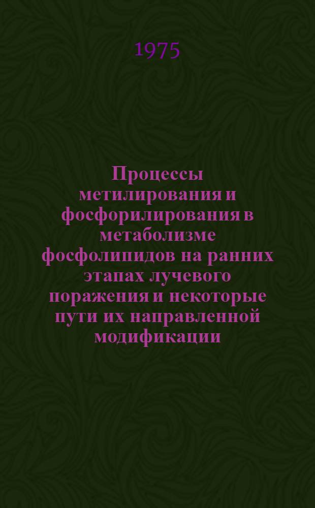 Процессы метилирования и фосфорилирования в метаболизме фосфолипидов на ранних этапах лучевого поражения и некоторые пути их направленной модификации : Автореф. дис. на соиск. учен. степени канд. биол. наук : (03.04.04)