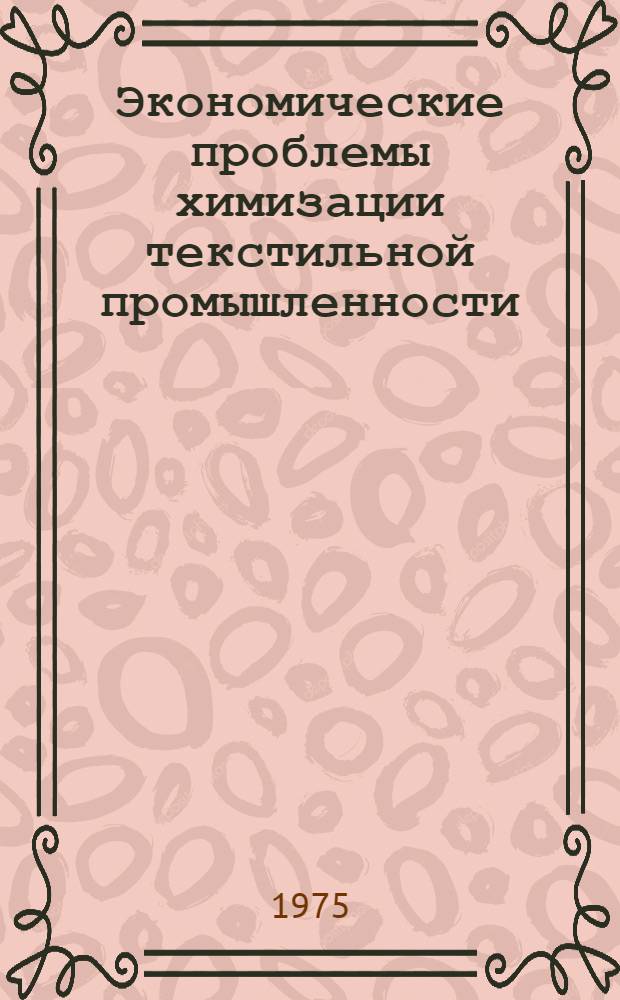 Экономические проблемы химизации текстильной промышленности : Автореф. дис. на соиск. учен. степени д-ра экон. наук : (08.00.05)