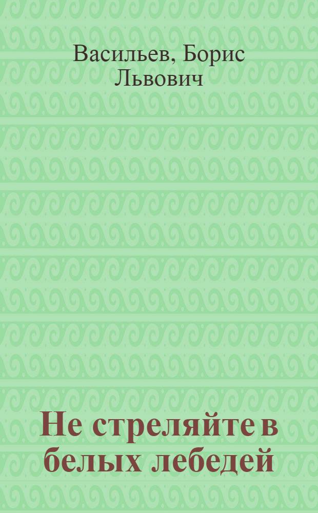 Не стреляйте в белых лебедей; В списках не значился: Романы / Борис Васильев; Худож. С.Г. Бродский