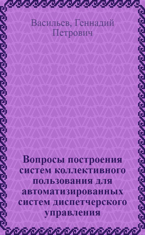 Вопросы построения систем коллективного пользования для автоматизированных систем диспетчерского управления : (На примере АСДУ Юг) : Автореф. дис. на соиск. учен. степени канд. техн. наук : (05.13.01)