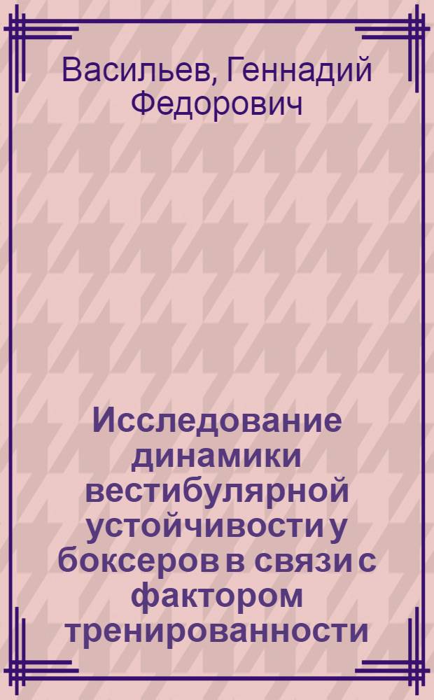 Исследование динамики вестибулярной устойчивости у боксеров в связи с фактором тренированности : Автореф. дис. на соиск. учен. степени канд. пед. наук : (13.00.04)