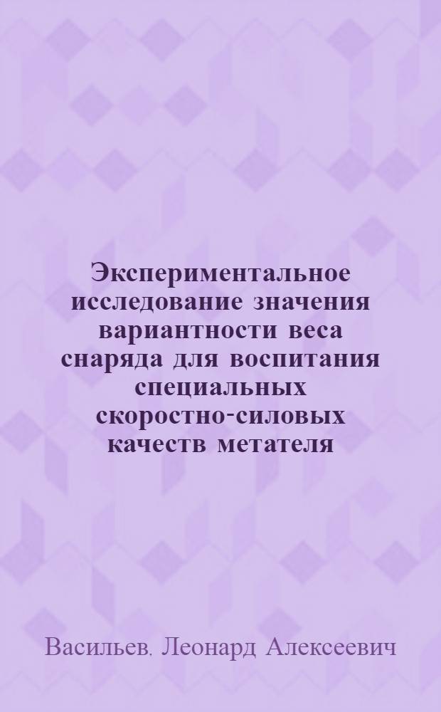 Экспериментальное исследование значения вариантности веса снаряда для воспитания специальных скоростно-силовых качеств метателя : Автореф. дис. на соиск. учен. степени к. пед. н