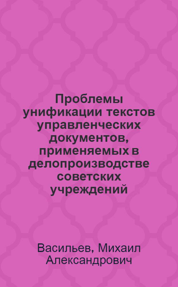 Проблемы унификации текстов управленческих документов, применяемых в делопроизводстве советских учреждений : (История и соврем. состояние) : Автореф. дис. на соиск. учен. степени канд. ист. наук : (05.25.02)