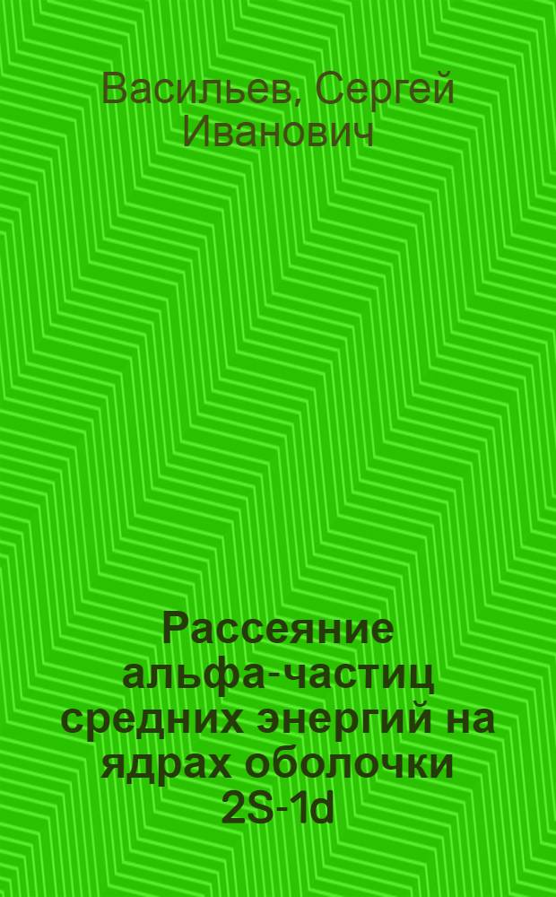 Рассеяние альфа-частиц средних энергий на ядрах оболочки 2S-1d : Автореф. дис. на соиск. учен. степени канд. физ.-мат. наук : (01.04.16)
