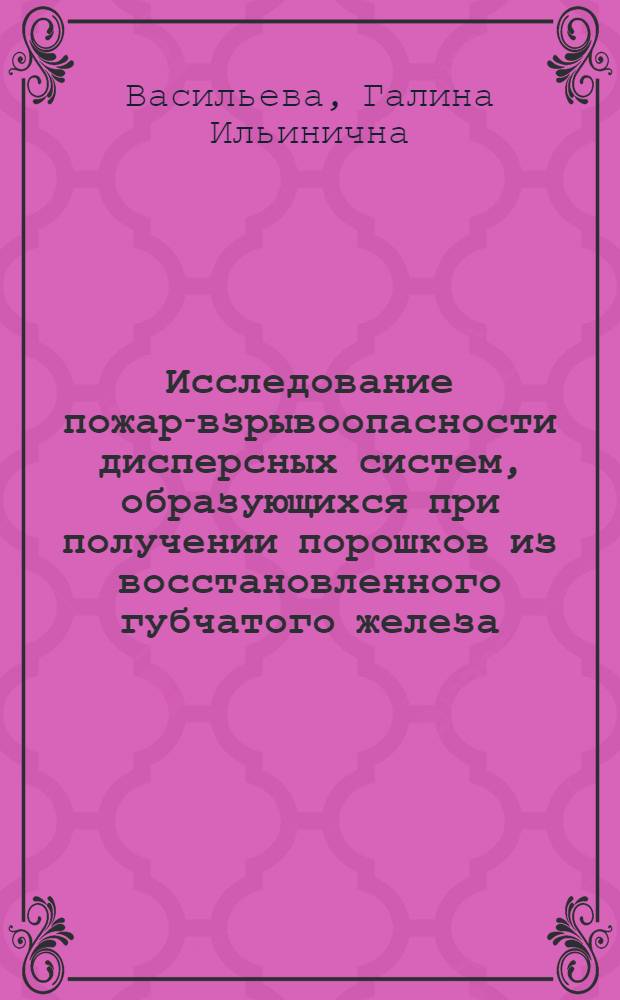 Исследование пожаро- взрывоопасности дисперсных систем, образующихся при получении порошков из восстановленного губчатого железа : Автореф. дис. на соиск. учен. степени канд. техн. наук : (05.26.01)