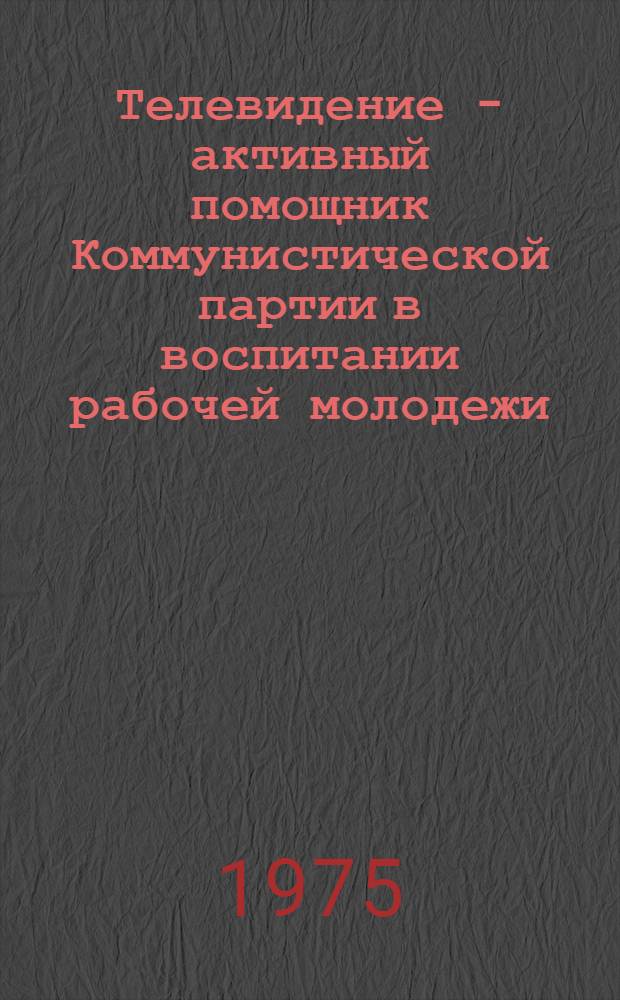 Телевидение - активный помощник Коммунистической партии в воспитании рабочей молодежи : (Из опыта Ленингр. студии телевидения. 1938-1973 гг.) : Автореф. дис. на соиск. учен. степени канд. ист. наук : (07.00.10)