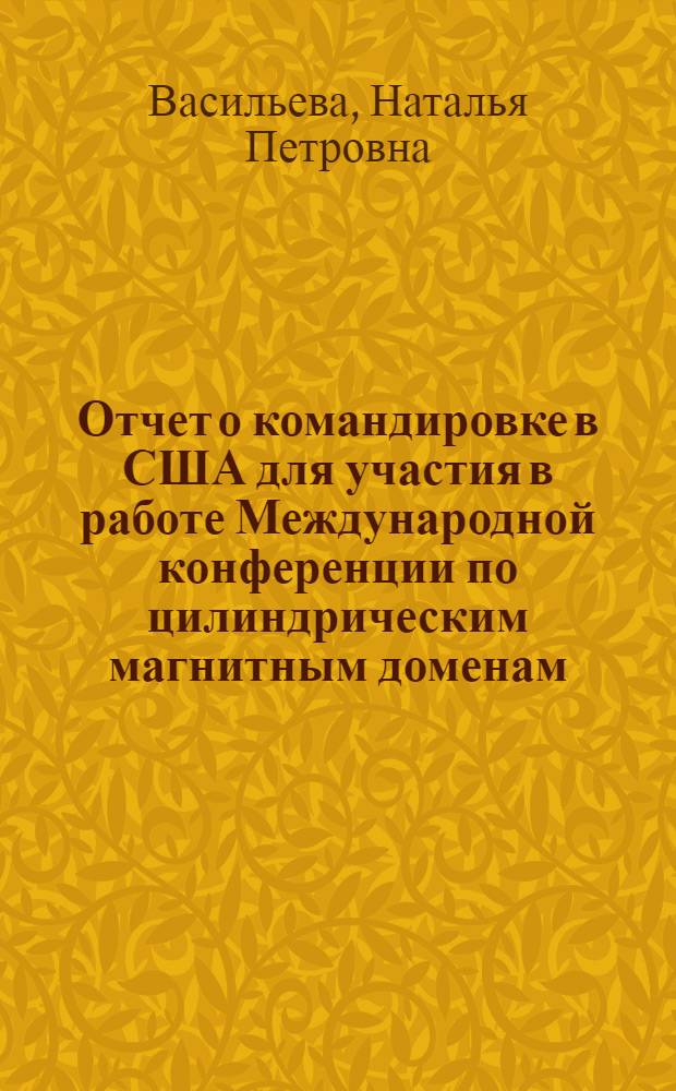 Отчет о командировке в США [для участия в работе Международной конференции по цилиндрическим магнитным доменам. Декабрь 1974 г. Сан-Хозе]