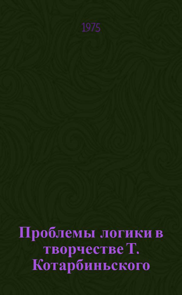 Проблемы логики в творчестве Т. Котарбиньского : Автореф. дис. на соиск. учен. степени канд. филос. наук : (09.00.07)