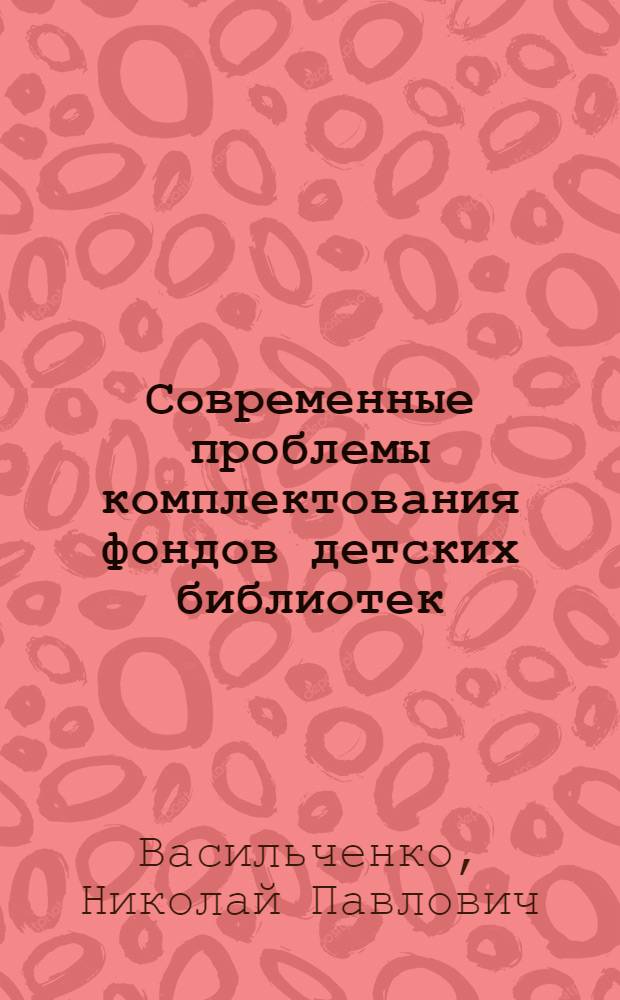 Современные проблемы комплектования фондов детских библиотек : (На примере УССР) : Автореф. дис. на соиск. учен. степени канд. пед. наук : (05.25.03)