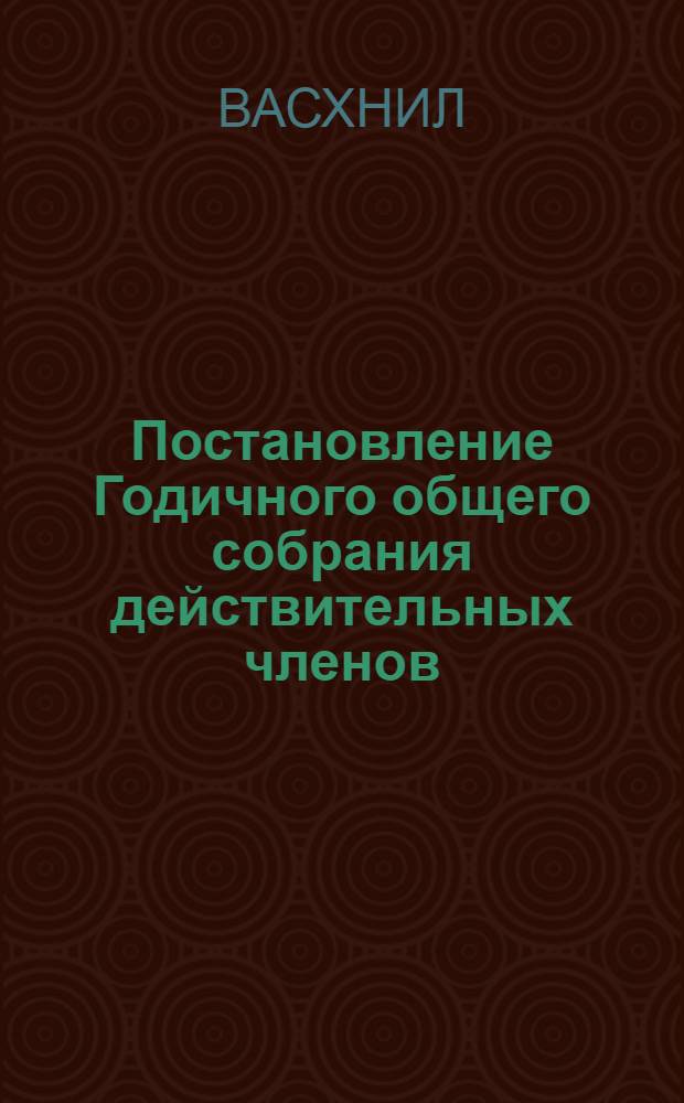 Постановление Годичного общего собрания действительных членов (академиков) и членов-корреспондентов ВАСХНИЛ "Основные итоги работы научно-исследовательских учреждений ВАСХНИЛ за 1974 год и задачи ученых в свете решений декабрьского (1974 г.) Пленума ЦК КПСС". 5 марта 1975 г.