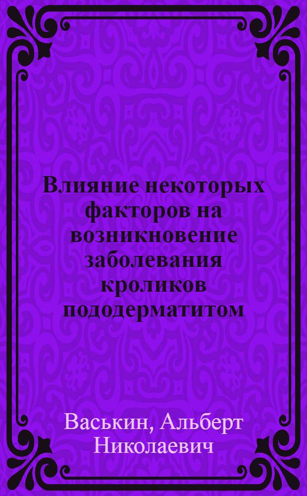 Влияние некоторых факторов на возникновение заболевания кроликов пододерматитом : Автореф. дис. на соиск. учен. степени канд. с.-х. наук : (06.02.01)