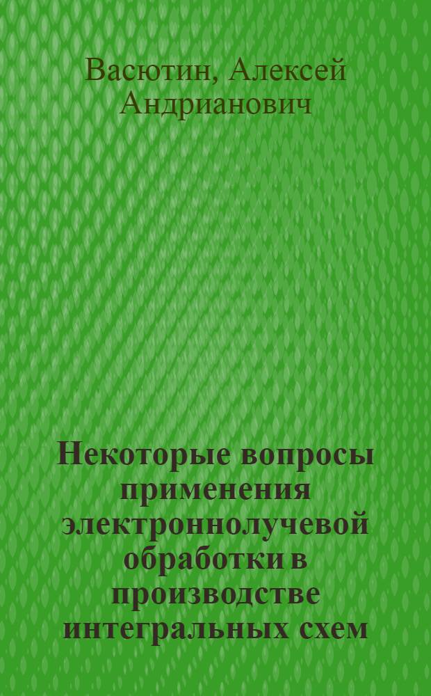 Некоторые вопросы применения электроннолучевой обработки в производстве интегральных схем : Автореф. дис. на соиск. учен. степени к. т. н