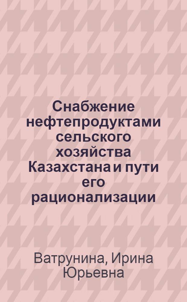 Снабжение нефтепродуктами сельского хозяйства Казахстана и пути его рационализации : Автореф. дис. на соиск. учен. степени канд. экон. наук : (08.00.06)