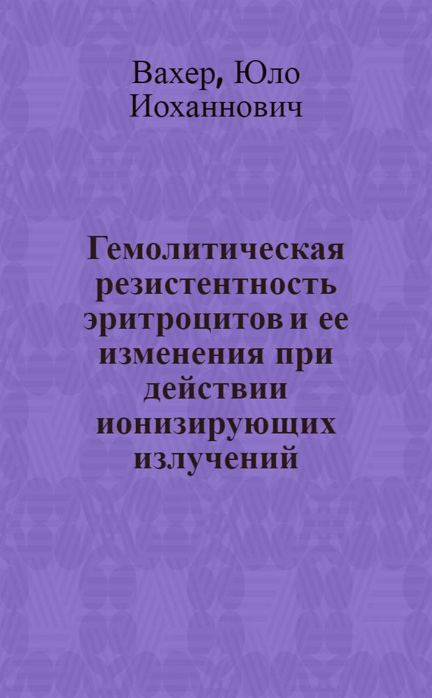 Гемолитическая резистентность эритроцитов и ее изменения при действии ионизирующих излучений : Автореф. дис. на соиск. учен. степени канд. биол. наук : (03.00.01)