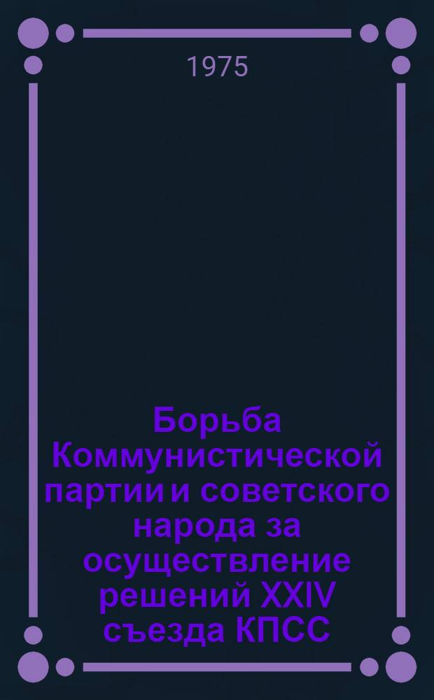 Борьба Коммунистической партии и советского народа за осуществление решений XXIV съезда КПСС : Учеб. пособие
