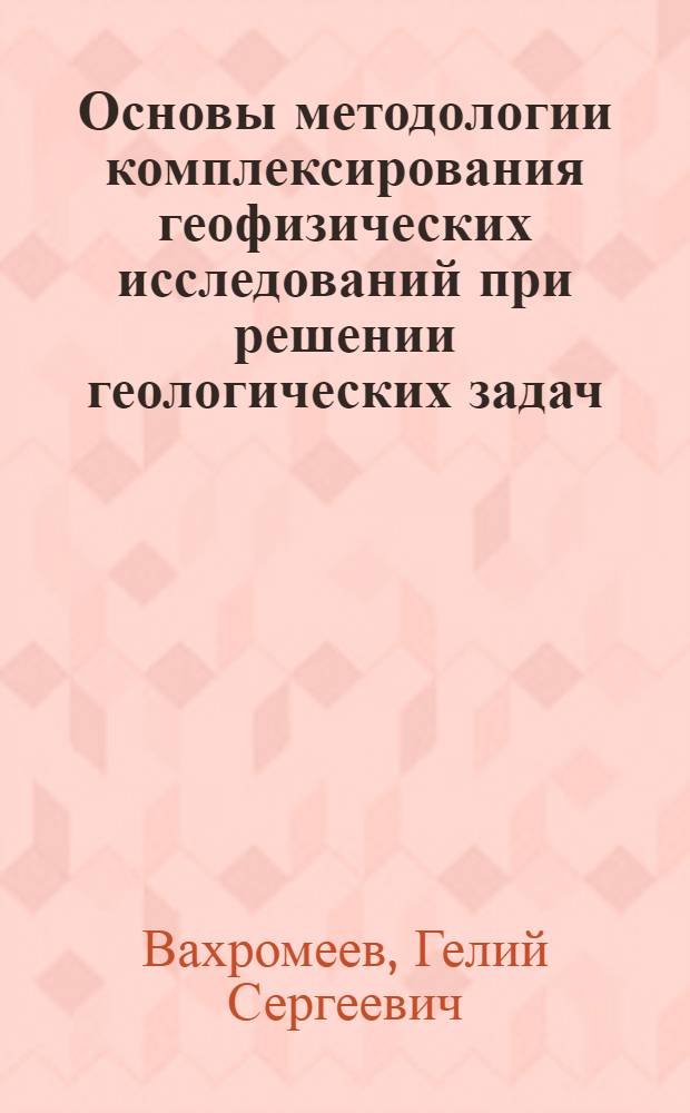 Основы методологии комплексирования геофизических исследований при решении геологических задач : Автореф. дис. на соиск. учен. степени д-ра геол.-минерал. наук