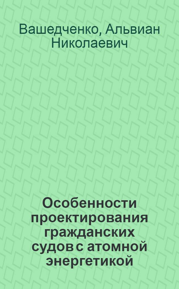 Особенности проектирования гражданских судов с атомной энергетикой : Учеб. пособие