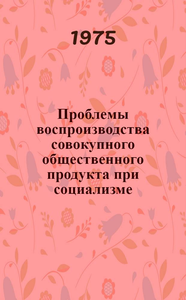 Проблемы воспроизводства совокупного общественного продукта при социализме : Автореф. дис. на соиск. учен. степени д-ра экон. наук : (08.00.01)