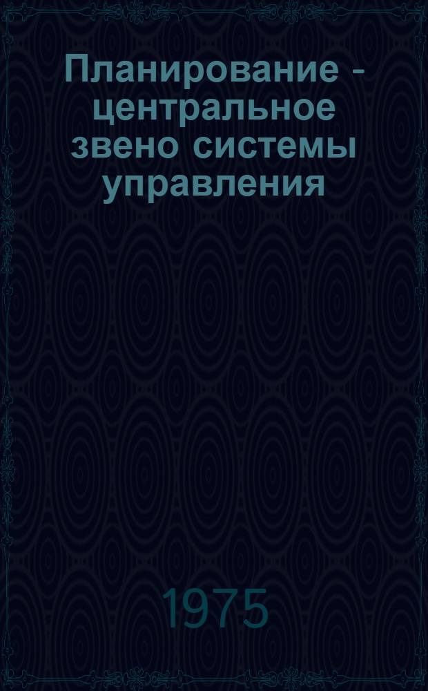 Планирование - центральное звено системы управления : Метод. рекомендации для пропагандистов и преп. системы экон. образования