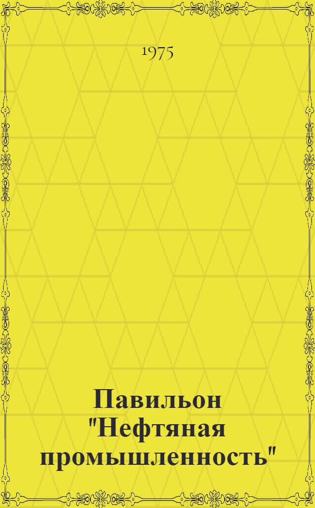 Павильон "Нефтяная промышленность" : (Путеводитель)