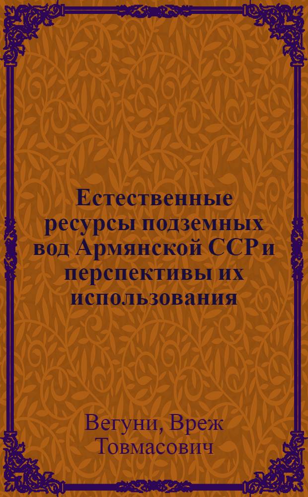 Естественные ресурсы подземных вод Армянской ССР и перспективы их использования : Автореф. дис. на соиск. учен. степени канд. геол.-минерал. наук : (04.00.06)