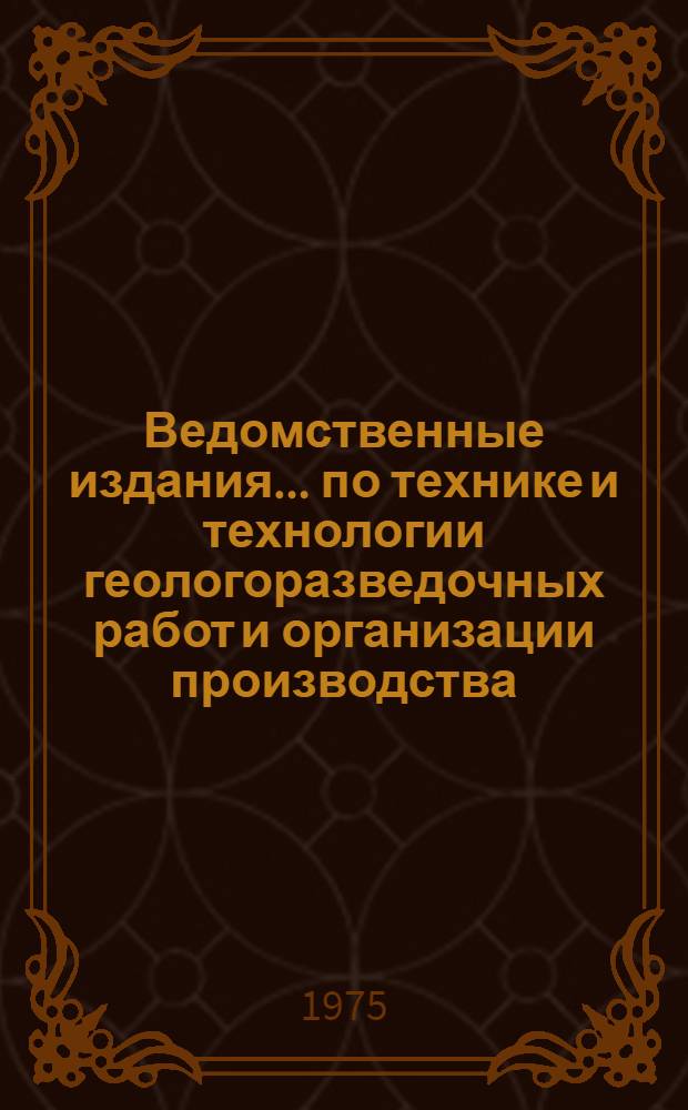 Ведомственные издания... по технике и технологии геологоразведочных работ и организации производства