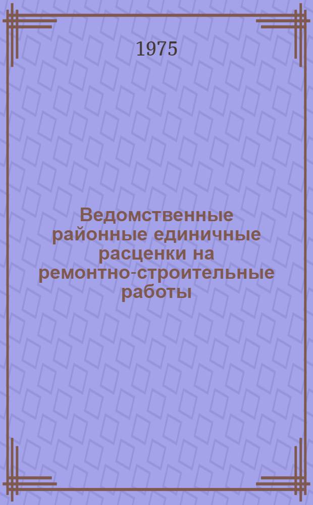 Ведомственные районные единичные расценки на ремонтно-строительные работы (ВРЕР) : Утв. 3/IX 1971 г