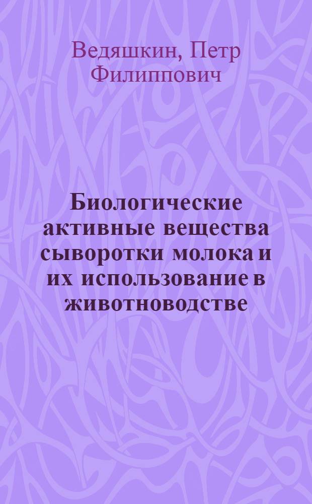 Биологические активные вещества сыворотки молока и их использование в животноводстве : Автореф. дис. на соиск. учен. степени д-ра биол. наук : (03.00.04)