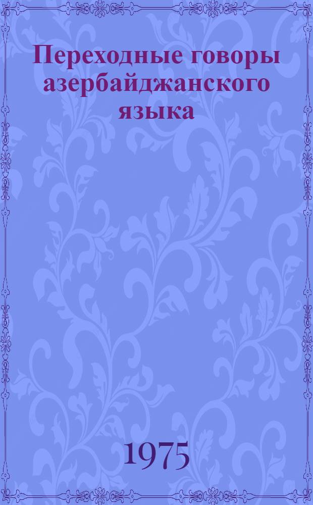 Переходные говоры азербайджанского языка : Автореф. дис. на соиск. учен. степени д-ра филол. наук : (10.02.02)