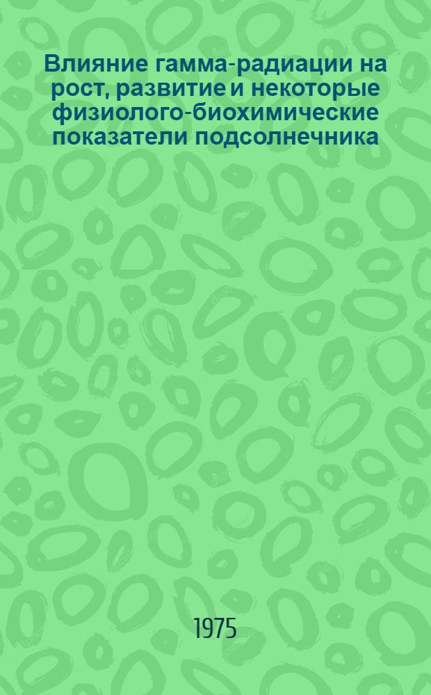 Влияние гамма-радиации на рост, развитие и некоторые физиолого-биохимические показатели подсолнечника, клевера и люцерны в условиях Апшерона : Автореф. дис. на соиск. учен. степени канд. биол. наук : (03.00.12)