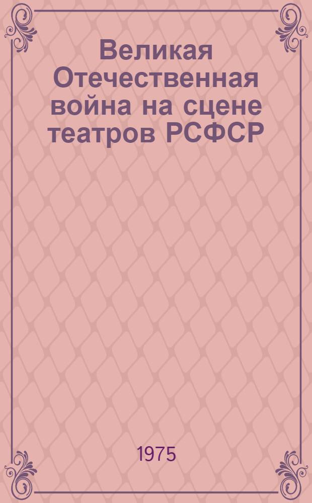 Великая Отечественная война на сцене театров РСФСР : Метод. материал для докладов : (К 30-летию Победы сов. народа в Великой Отеч. войне)