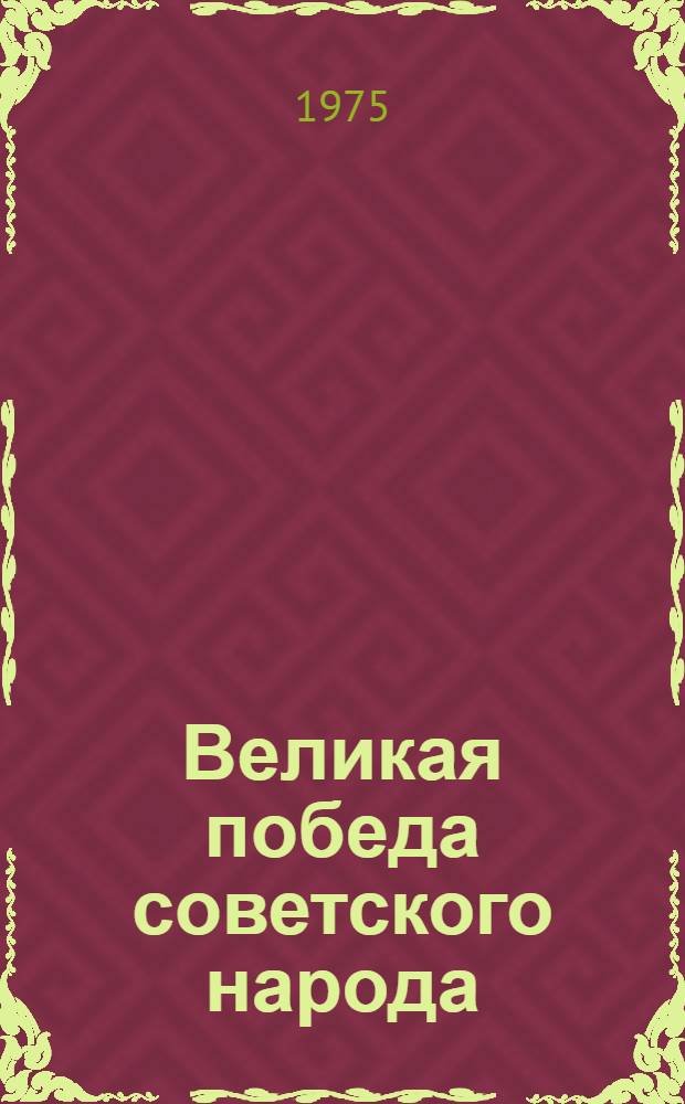 Великая победа советского народа : (Материал для докл. и бесед о 30-летии победы сов. народа в Великой Отеч. войне 1941-1945 гг.)