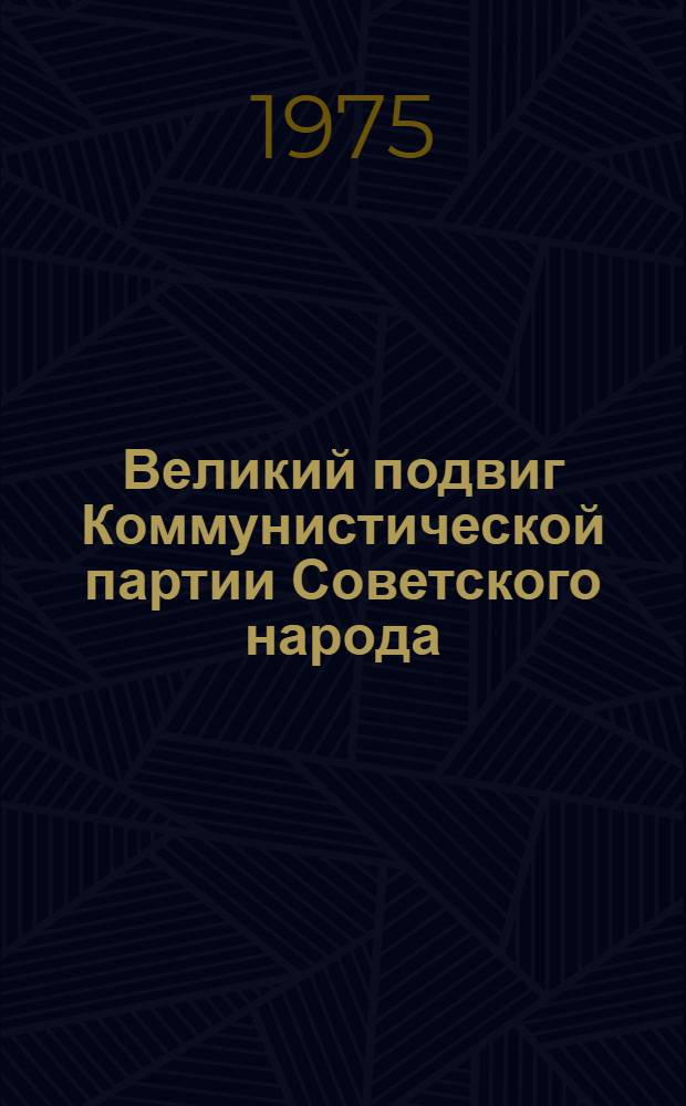 Великий подвиг Коммунистической партии Советского народа : (Материалы науч.-теорет. конф. Курган. ВВПАУ 20-21 марта 1975 г.)