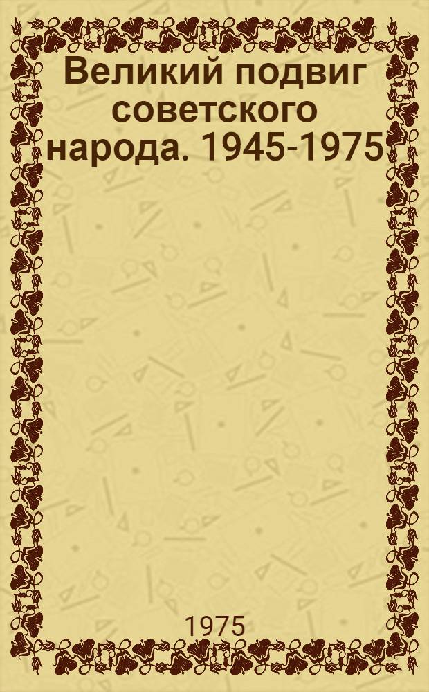 Великий подвиг советского народа. [1945-1975] : Сборник статей