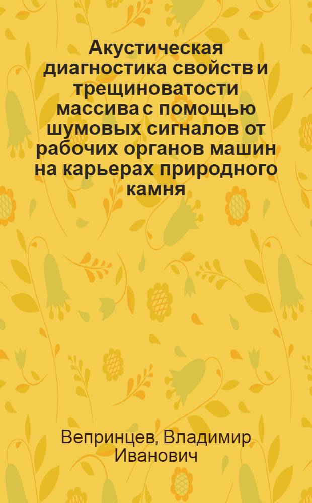 Акустическая диагностика свойств и трещиноватости массива с помощью шумовых сигналов от рабочих органов машин на карьерах природного камня : Автореф. дис. на соиск. учен. степени канд. техн. наук : (01.04.07)