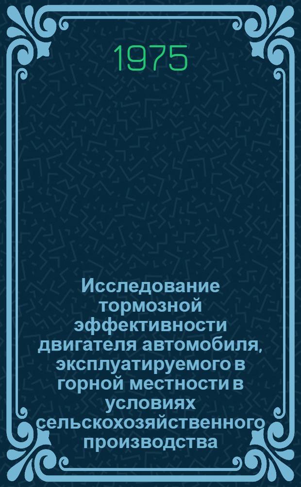 Исследование тормозной эффективности двигателя автомобиля, эксплуатируемого в горной местности в условиях сельскохозяйственного производства : Автореф. дис. на соиск. учен. степени канд. техн. наук : (05.20.03)
