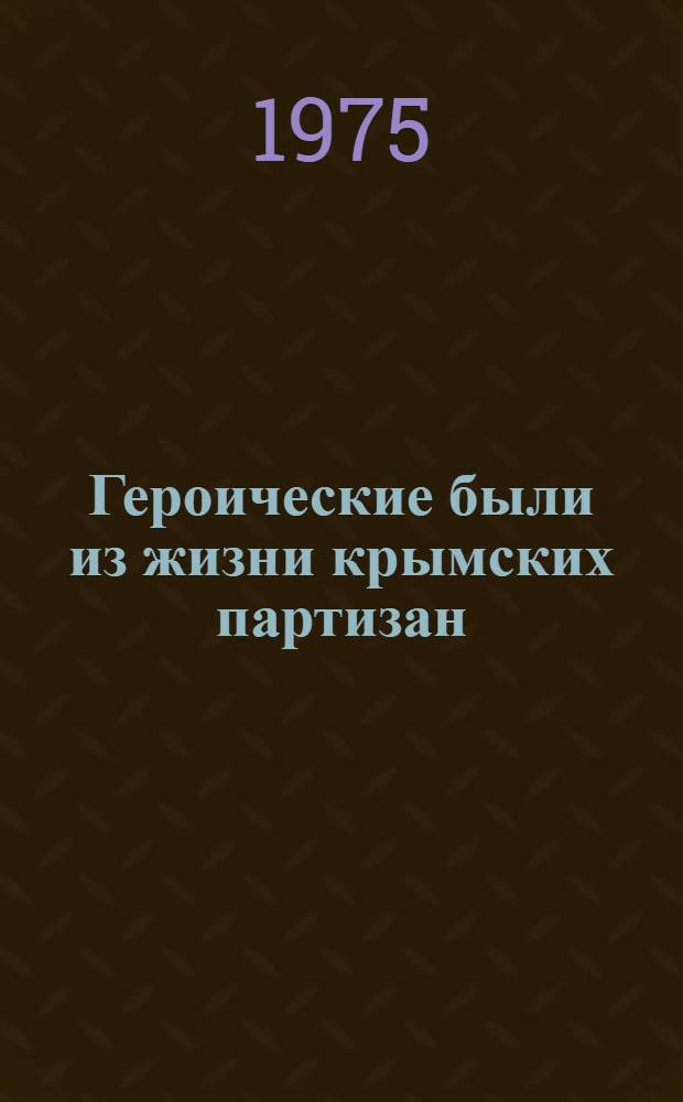 Героические были из жизни крымских партизан : Для средн. и ст. возраста