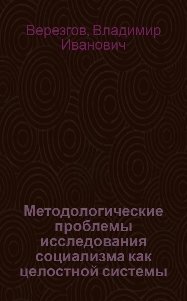 Методологические проблемы исследования социализма как целостной системы : Автореф. дис. на соиск. учен. степени канд. филос. наук : (09.00.02)